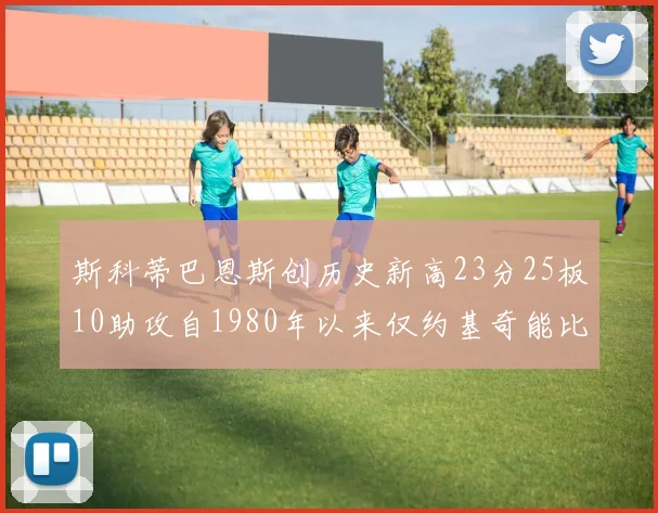斯科蒂巴恩斯创历史新高23分25板10助攻自1980年以来仅约基奇能比肩