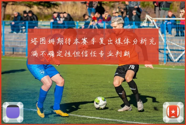 塔图姆期待本赛季复出媒体分析充满不确定性但信任专业判断