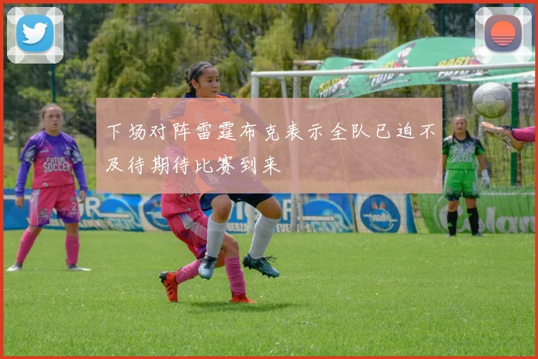 下场对阵雷霆布克表示全队已迫不及待期待比赛到来