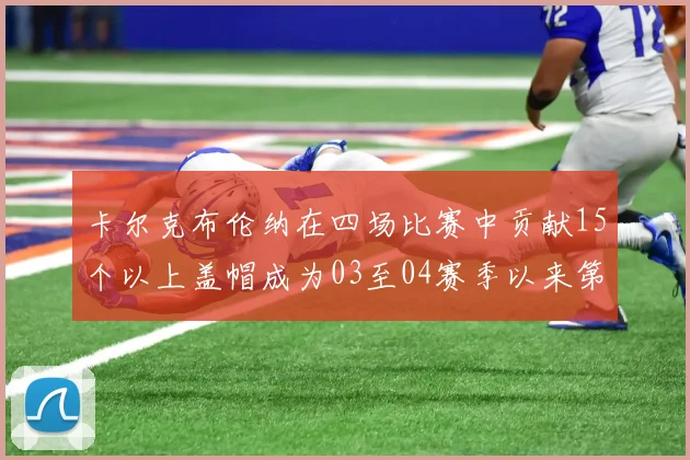 卡尔克布伦纳在四场比赛中贡献15个以上盖帽成为03至04赛季以来第三位新秀