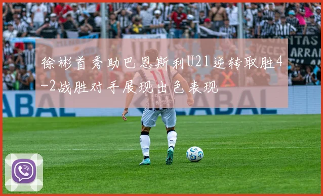 徐彬首秀助巴恩斯利U21逆转取胜4-2战胜对手展现出色表现