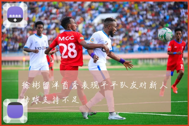 徐彬留洋首秀表现平平队友对新人传球支持不足