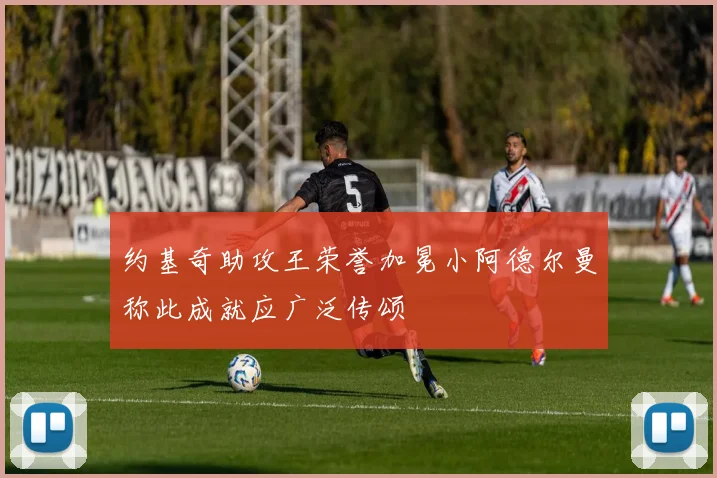 约基奇助攻王荣誉加冕小阿德尔曼称此成就应广泛传颂