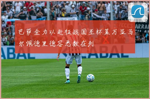 巴萨全力以赴征战国王杯莱万亚马尔佩德里德容悉数在列