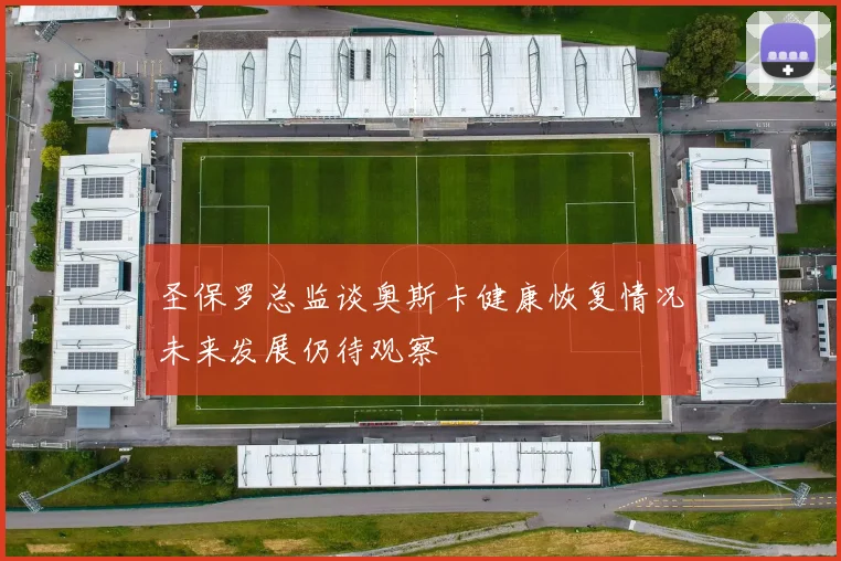 圣保罗总监谈奥斯卡健康恢复情况未来发展仍待观察