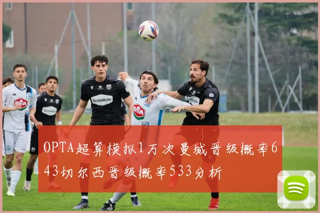 OPTA超算模拟1万次曼城晋级概率643切尔西晋级概率533分析