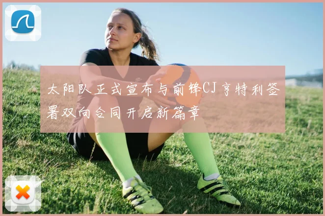 太阳队正式宣布与前锋CJ亨特利签署双向合同开启新篇章