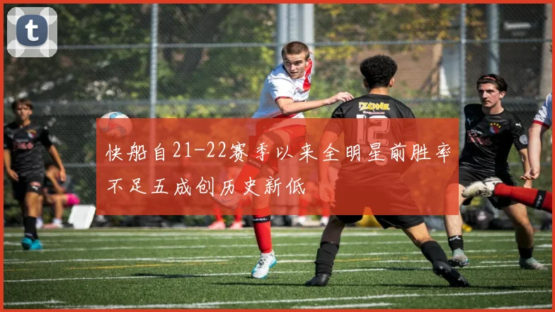 快船自21-22赛季以来全明星前胜率不足五成创历史新低