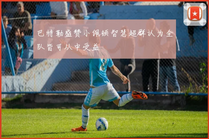 巴特勒盛赞小佩顿智慧超群认为全队皆可从中受益