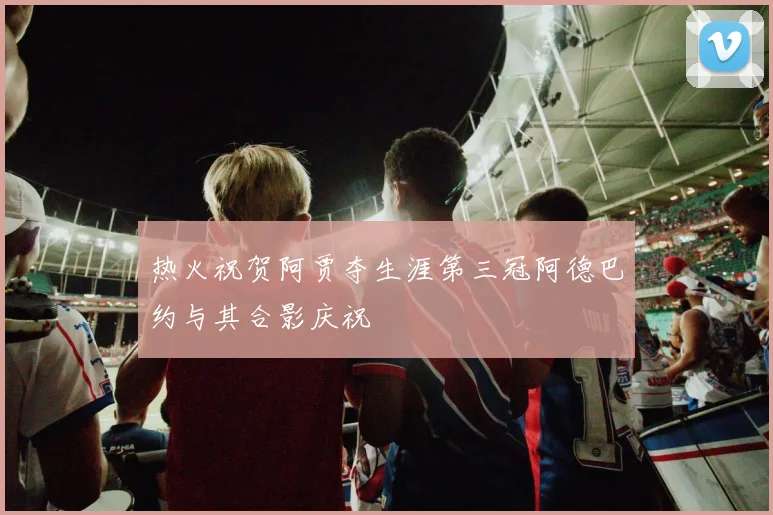 热火祝贺阿贾夺生涯第三冠阿德巴约与其合影庆祝