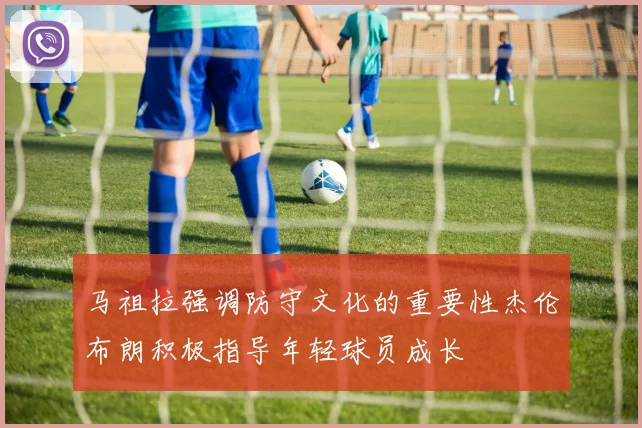马祖拉强调防守文化的重要性杰伦布朗积极指导年轻球员成长