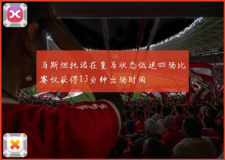 马斯坦托诺在皇马状态低迷四场比赛仅获得13分钟出场时间